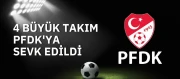 4 Büyük Takım PFDK'ya sevk edildi