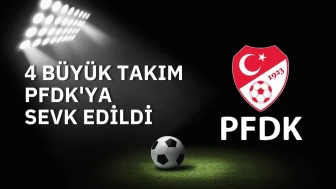 4 Büyük Takım PFDK'ya sevk edildi