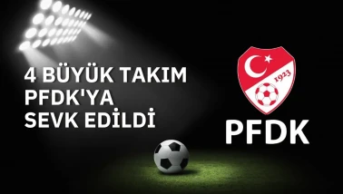 4 Büyük Takım PFDK'ya sevk edildi