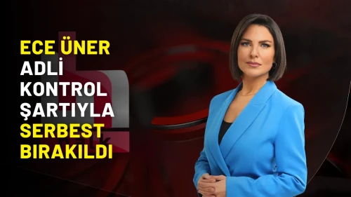 Ece Üner adli kontrol şartıyla serbest bırakıldı