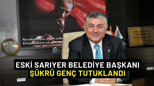 Eski Sarıyer Belediye Başkanı Şükrü Genç Tutuklandı