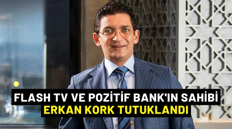 Flash TV ve Pozitif Bank'ın sahibi Erkan Kork Tutuklandı
