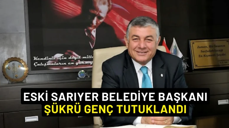 Eski Sarıyer Belediye Başkanı Şükrü Genç Tutuklandı